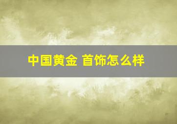 中国黄金 首饰怎么样